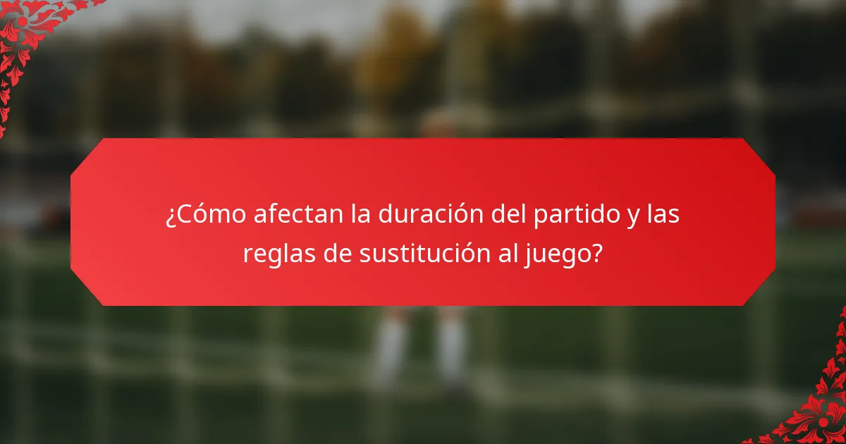 ¿Cómo afectan la duración del partido y las reglas de sustitución al juego?