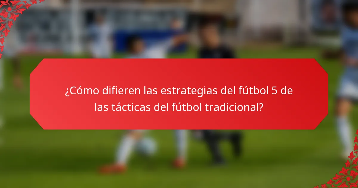 ¿Cómo difieren las estrategias del fútbol 5 de las tácticas del fútbol tradicional?