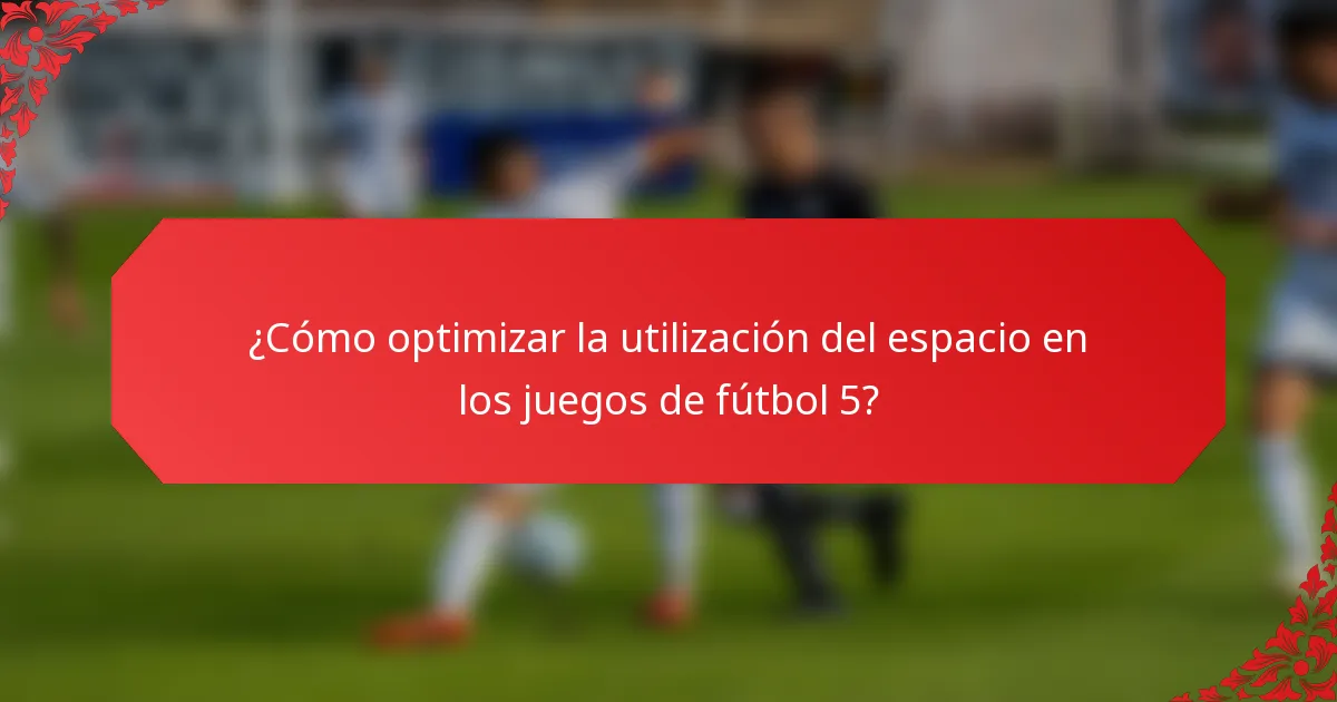 ¿Cómo optimizar la utilización del espacio en los juegos de fútbol 5?