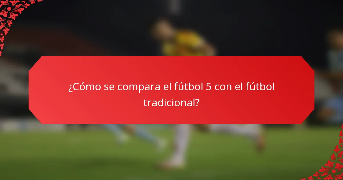 ¿Cómo se compara el fútbol 5 con el fútbol tradicional?