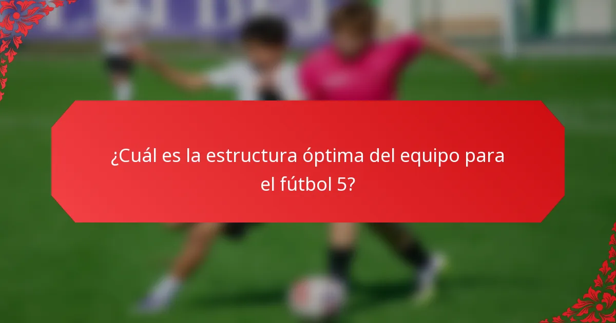 ¿Cuál es la estructura óptima del equipo para el fútbol 5?