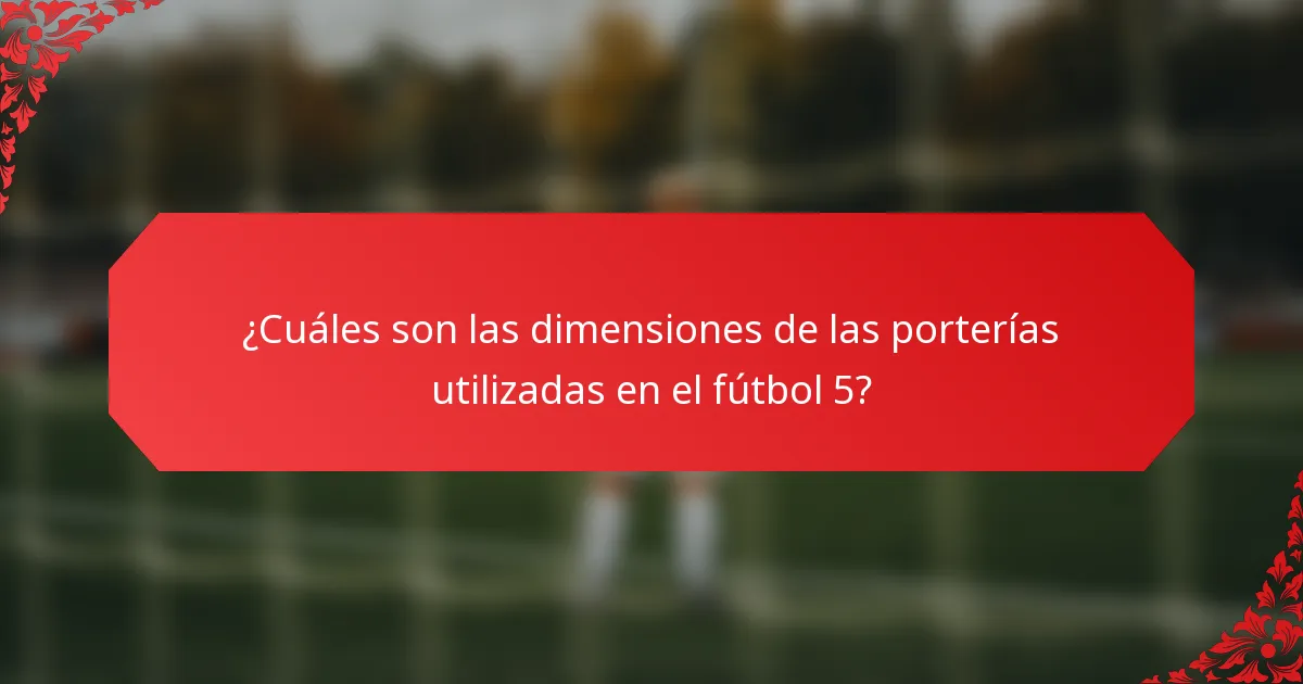 ¿Cuáles son las dimensiones de las porterías utilizadas en el fútbol 5?