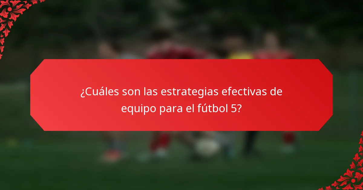 ¿Cuáles son las estrategias efectivas de equipo para el fútbol 5?