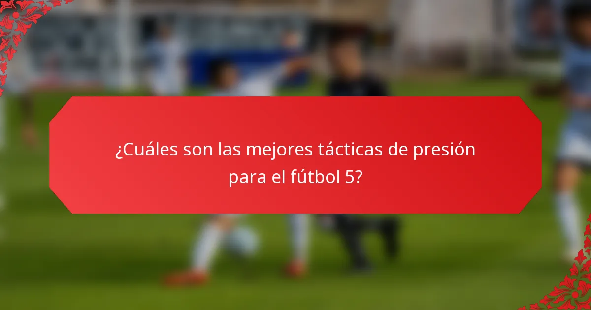 ¿Cuáles son las mejores tácticas de presión para el fútbol 5?