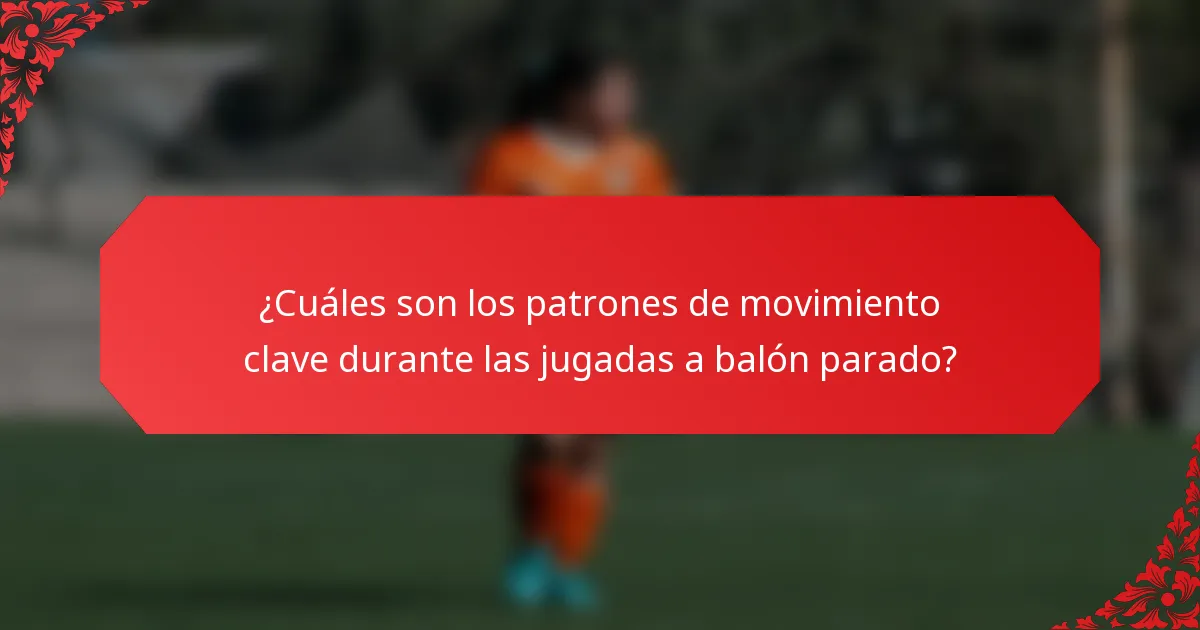¿Cuáles son los patrones de movimiento clave durante las jugadas a balón parado?
