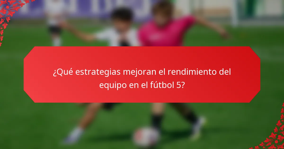 ¿Qué estrategias mejoran el rendimiento del equipo en el fútbol 5?